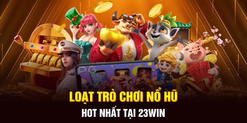 Loạt trò chơi nổ hũ hot nhất tại 23WIN